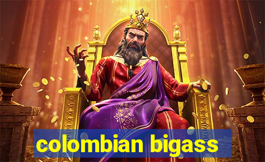 colombian bigass